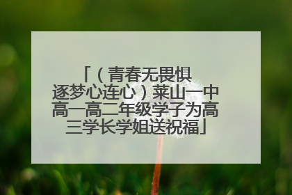 （青春无畏惧   逐梦心连心）莱山一中高一高二年级学子为高三学长学姐送祝福