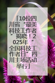 10位四川省“最美科技工作者”揭晓！2025年“全国科技工作者日”四川主场活动举行