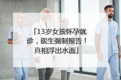 13岁女孩怀孕就诊，医生强制报告！真相浮出水面