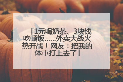 1元喝奶茶、3块钱吃顿饭……外卖大战火热开战！网友：把我的体重打上去了