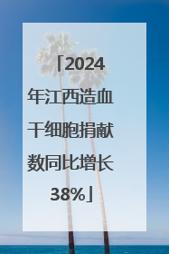 2024年江西造血干细胞捐献数同比增长38%