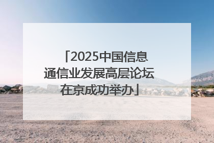 2025中国信息通信业发展高层论坛在京成功举办
