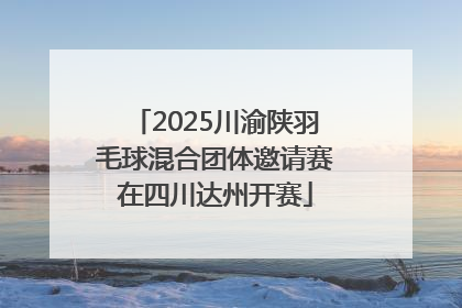 2025川渝陕羽毛球混合团体邀请赛在四川达州开赛