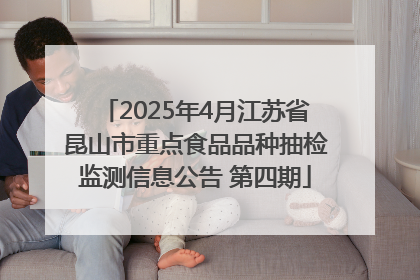 2025年4月江苏省昆山市重点食品品种抽检监测信息公告 第四期