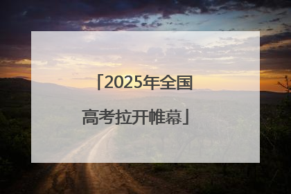 2025年全国高考拉开帷幕