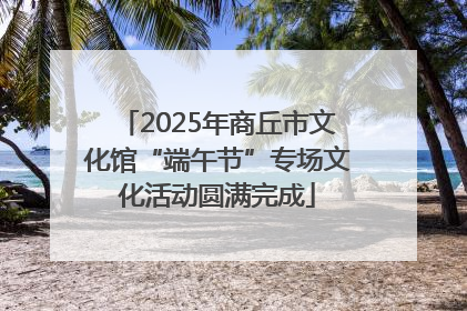 2025年商丘市文化馆“端午节”专场文化活动圆满完成