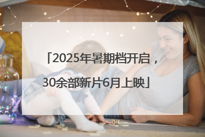 2025年暑期档开启，30余部新片6月上映