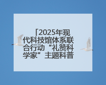 2025年现代科技馆体系联合行动“礼赞科学家”主题科普活动主场活动持续开展