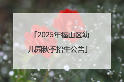 2025年福山区幼儿园秋季招生公告