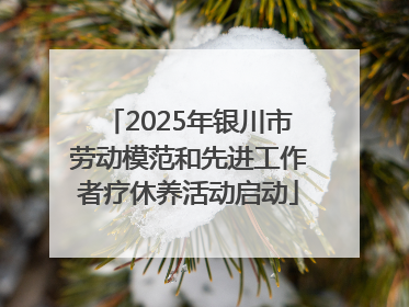 2025年银川市劳动模范和先进工作者疗休养活动启动