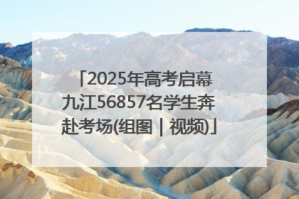 2025年高考启幕 九江56857名学生奔赴考场(组图｜视频)