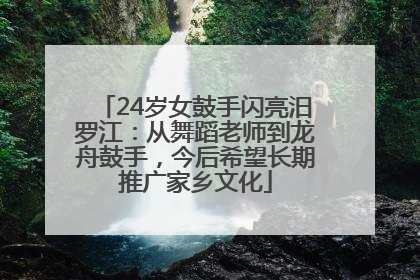 24岁女鼓手闪亮汨罗江：从舞蹈老师到龙舟鼓手，今后希望长期推广家乡文化