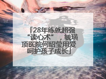 28年练就超强“读心术”，毓璜顶医院何绍莹用爱呵护孩子成长