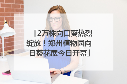 2万株向日葵热烈绽放！郑州植物园向日葵花展今日开幕