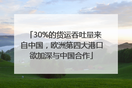 30%的货运吞吐量来自中国，欧洲第四大港口欲加深与中国合作