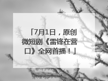 7月1日，原创微短剧《雷锋在营口》全网首播！