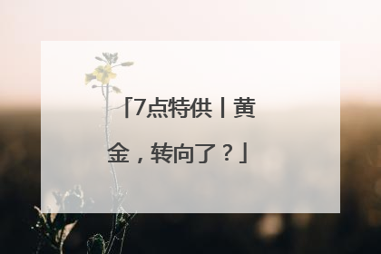 7点特供丨黄金，转向了？