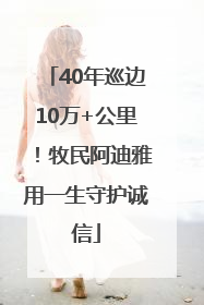 40年巡边10万+公里！牧民阿迪雅用一生守护诚信