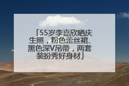 55岁李嘉欣晒庆生照，粉色蕾丝裙、黑色深V吊带，两套装扮秀好身材