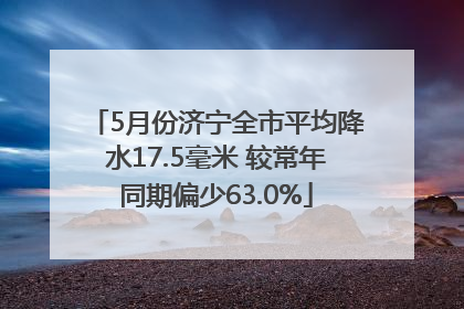 5月份济宁全市平均降水17.5毫米 较常年同期偏少63.0%