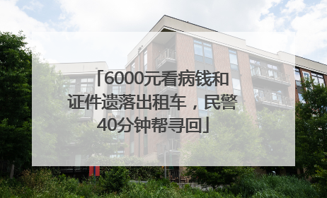 6000元看病钱和证件遗落出租车，民警40分钟帮寻回