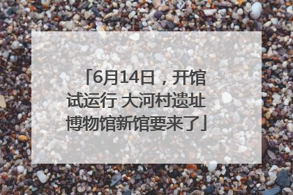 6月14日，开馆试运行 大河村遗址博物馆新馆要来了
