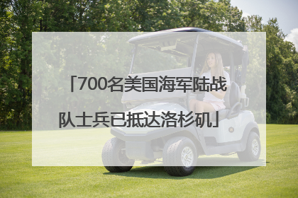 700名美国海军陆战队士兵已抵达洛杉矶