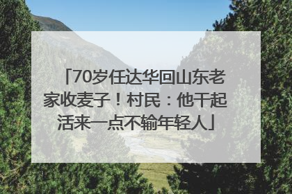 70岁任达华回山东老家收麦子！村民：他干起活来一点不输年轻人