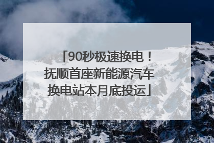 90秒极速换电！抚顺首座新能源汽车换电站本月底投运
