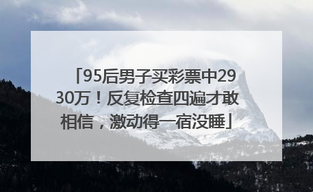 95后男子买彩票中2930万！反复检查四遍才敢相信，激动得一宿没睡