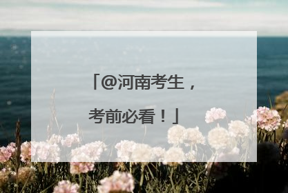 @河南考生，考前必看！