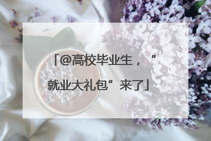 @高校毕业生，“就业大礼包”来了