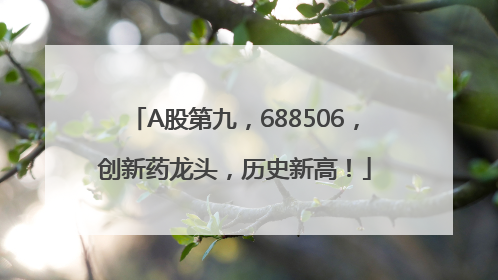 A股第九，688506，创新药龙头，历史新高！