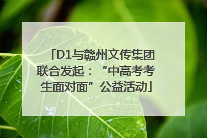 D1与赣州文传集团联合发起：“中高考考生面对面”公益活动