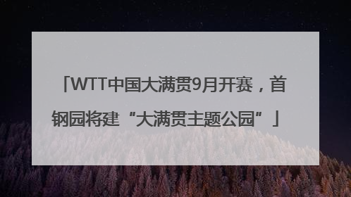 WTT中国大满贯9月开赛，首钢园将建“大满贯主题公园”