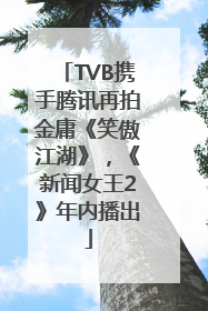 TVB携手腾讯再拍金庸《笑傲江湖》，《新闻女王2》年内播出